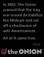 The Onion publishes satirical articles on international, national, and local news. While intending to be fictional, The Onion got it freakishly right in 2003 on the Iraq war. 